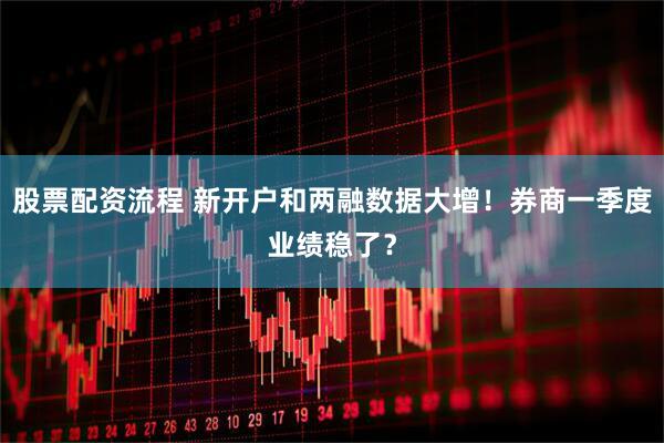 股票配资流程 新开户和两融数据大增！券商一季度业绩稳了？