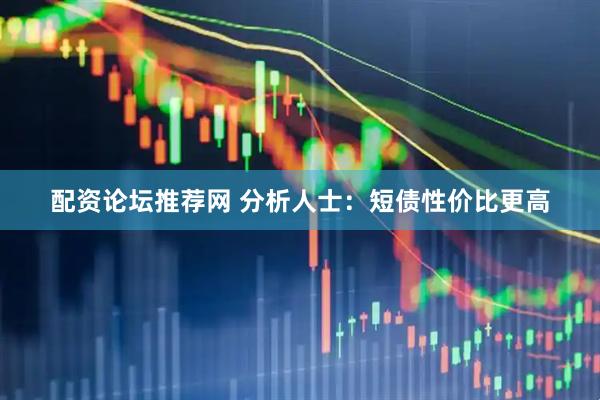 配资论坛推荐网 分析人士：短债性价比更高