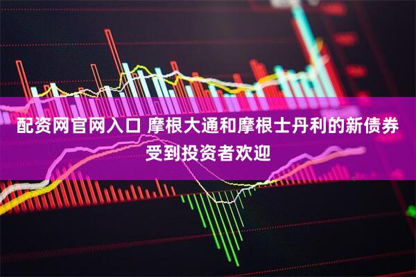 配资网官网入口 摩根大通和摩根士丹利的新债券受到投资者欢迎