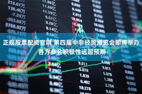 正规股票配资官网 第四届中非经贸博览会即将举办 各方参会积极性远超预期