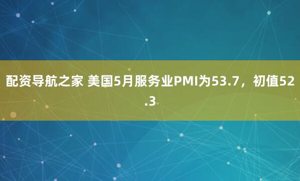 配资导航之家 美国5月服务业PMI为53.7，初值52.3