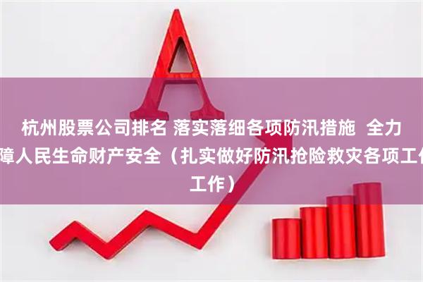 杭州股票公司排名 落实落细各项防汛措施  全力保障人民生命财产安全（扎实做好防汛抢险救灾各项工作）