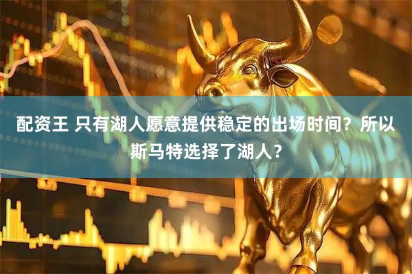 配资王 只有湖人愿意提供稳定的出场时间？所以斯马特选择了湖人？