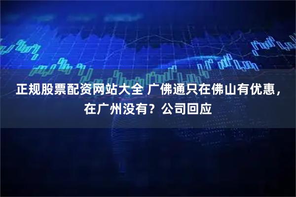 正规股票配资网站大全 广佛通只在佛山有优惠，在广州没有？公司回应
