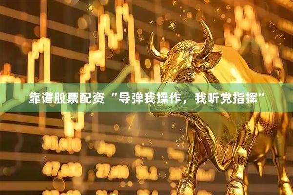 靠谱股票配资 “导弹我操作,我听党指挥”