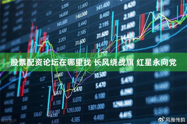 股票配资论坛在哪里找 长风绕战旗 红星永向党